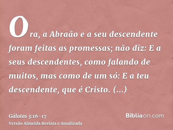 Ora, a Abraão e a seu descendente foram feitas as promessas; não diz: E a seus descendentes, como falando de muitos, mas como de um só: E a teu descendente, que