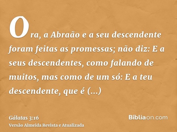 Ora, a Abraão e a seu descendente foram feitas as promessas; não diz: E a seus descendentes, como falando de muitos, mas como de um só: E a teu descendente, que