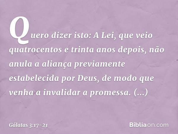 Quero dizer isto: A Lei, que veio quatrocentos e trinta anos depois, não anula a aliança previamente estabelecida por Deus, de modo que venha a invalidar a prom