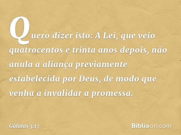 Quero dizer isto: A Lei, que veio quatrocentos e trinta anos depois, não anula a aliança previamente estabelecida por Deus, de modo que venha a invalidar a prom