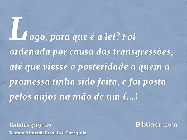 Logo, para que é a lei? Foi ordenada por causa das transgressões, até que viesse a posteridade a quem a promessa tinha sido feita, e foi posta pelos anjos na mã