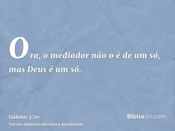 Ora, o mediador não o é de um só, mas Deus é um só.