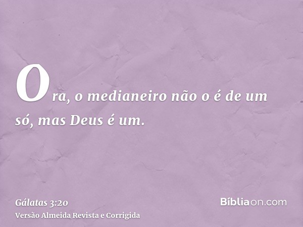 Ora, o medianeiro não o é de um só, mas Deus é um.