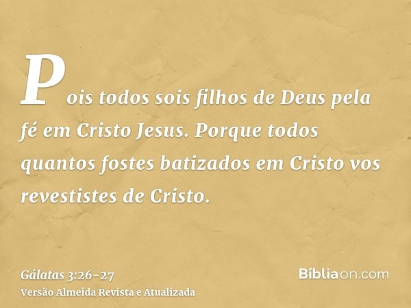 Pois todos sois filhos de Deus pela fé em Cristo Jesus.Porque todos quantos fostes batizados em Cristo vos revestistes de Cristo.