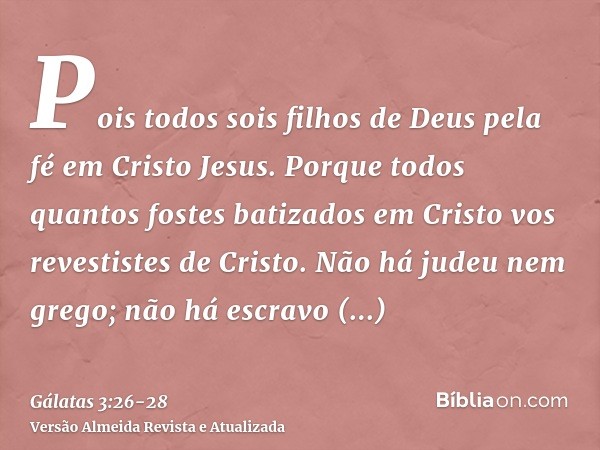 Pois todos sois filhos de Deus pela fé em Cristo Jesus.Porque todos quantos fostes batizados em Cristo vos revestistes de Cristo.Não há judeu nem grego; não há 