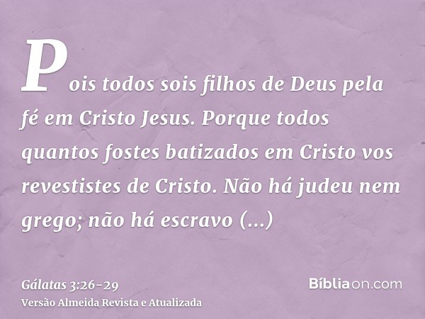 Pois todos sois filhos de Deus pela fé em Cristo Jesus.Porque todos quantos fostes batizados em Cristo vos revestistes de Cristo.Não há judeu nem grego; não há 