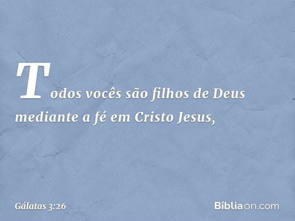 Todos vocês são filhos de Deus mediante a fé em Cristo Jesus, -- Gálatas 3:26