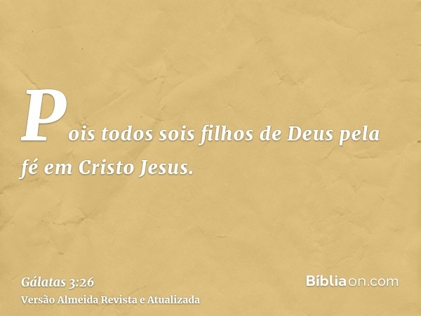 Pois todos sois filhos de Deus pela fé em Cristo Jesus.