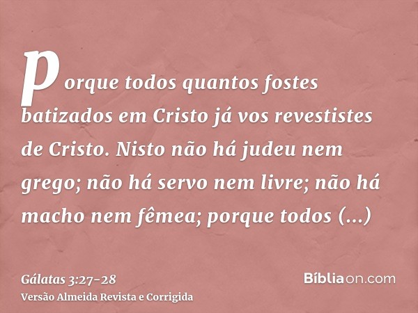 porque todos quantos fostes batizados em Cristo já vos revestistes de Cristo.Nisto não há judeu nem grego; não há servo nem livre; não há macho nem fêmea; porqu