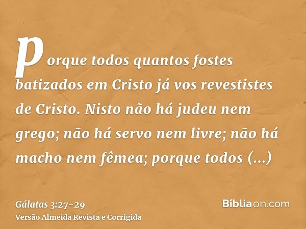 porque todos quantos fostes batizados em Cristo já vos revestistes de Cristo.Nisto não há judeu nem grego; não há servo nem livre; não há macho nem fêmea; porqu