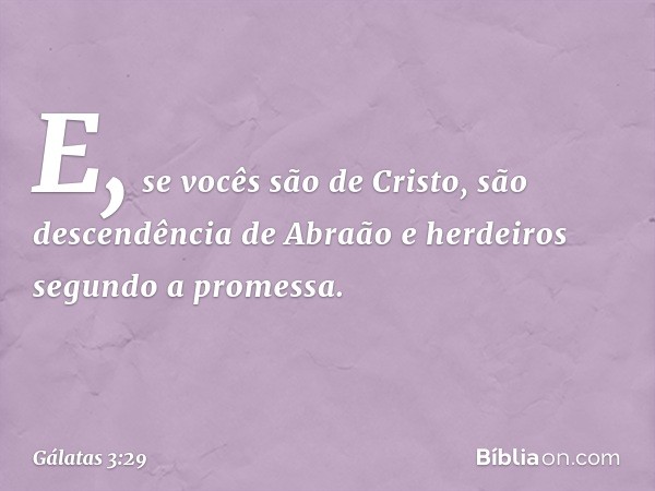 E, se vocês são de Cristo, são descendência de Abraão e herdeiros segundo a promessa. -- Gálatas 3:29