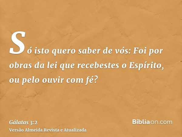 Só isto quero saber de vós: Foi por obras da lei que recebestes o Espírito, ou pelo ouvir com fé?