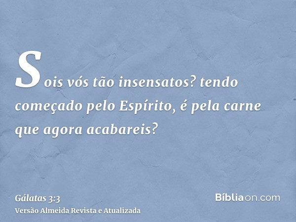 Sois vós tão insensatos? tendo começado pelo Espírito, é pela carne que agora acabareis?