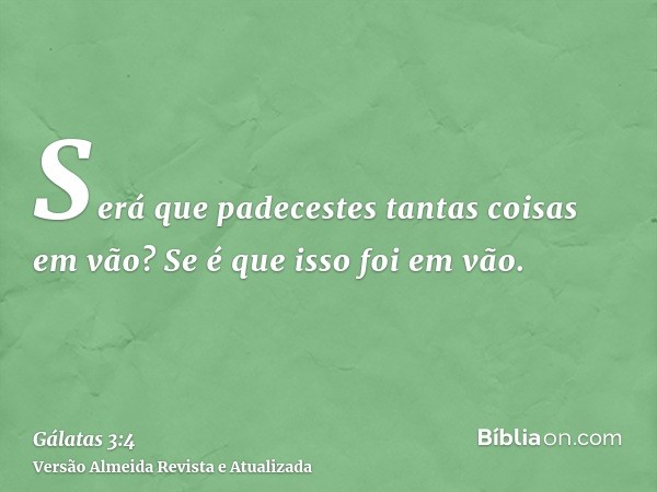 Será que padecestes tantas coisas em vão? Se é que isso foi em vão.