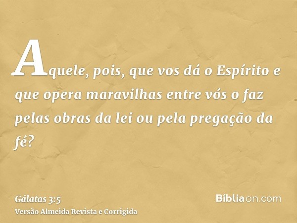 Aquele, pois, que vos dá o Espírito e que opera maravilhas entre vós o faz pelas obras da lei ou pela pregação da fé?