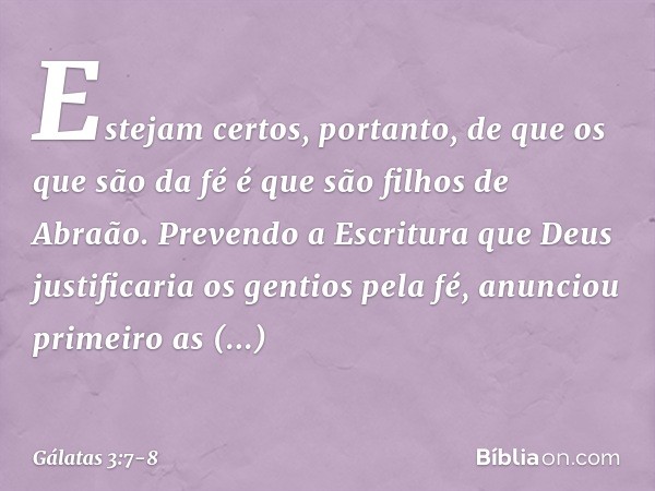 Estejam certos, portanto, de que os que são da fé é que são filhos de Abraão. Prevendo a Escritura que Deus justificaria os gentios pela fé, anunciou primeiro a