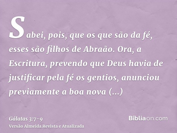 Sabei, pois, que os que são da fé, esses são filhos de Abraão.Ora, a Escritura, prevendo que Deus havia de justificar pela fé os gentios, anunciou previamente a