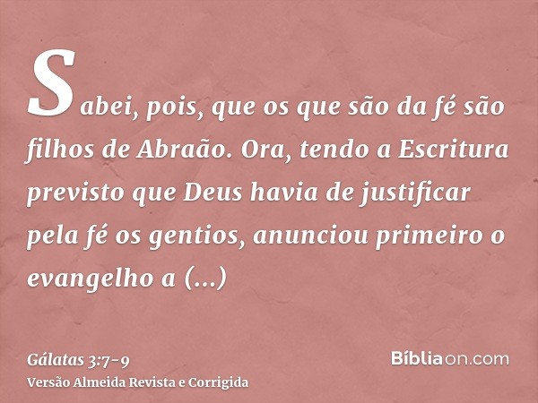 Sabei, pois, que os que são da fé são filhos de Abraão.Ora, tendo a Escritura previsto que Deus havia de justificar pela fé os gentios, anunciou primeiro o evan