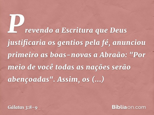 Prevendo a Escritura que Deus justificaria os gentios pela fé, anunciou primeiro as boas-novas a Abraão: "Por meio de você todas as nações serão abençoadas". As