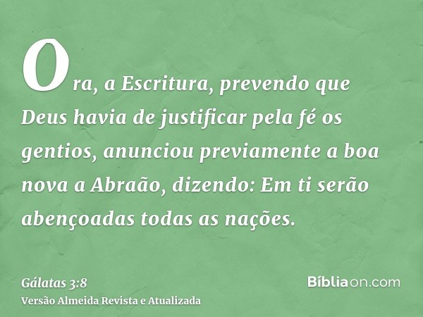 Ora, a Escritura, prevendo que Deus havia de justificar pela fé os gentios, anunciou previamente a boa nova a Abraão, dizendo: Em ti serão abençoadas todas as n