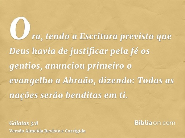 Ora, tendo a Escritura previsto que Deus havia de justificar pela fé os gentios, anunciou primeiro o evangelho a Abraão, dizendo: Todas as nações serão benditas