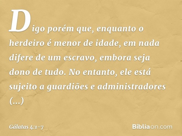 Digo porém que, enquanto o herdeiro é menor de idade, em nada difere de um escravo, embora seja dono de tudo. No entanto, ele está sujeito a guardiões e adminis