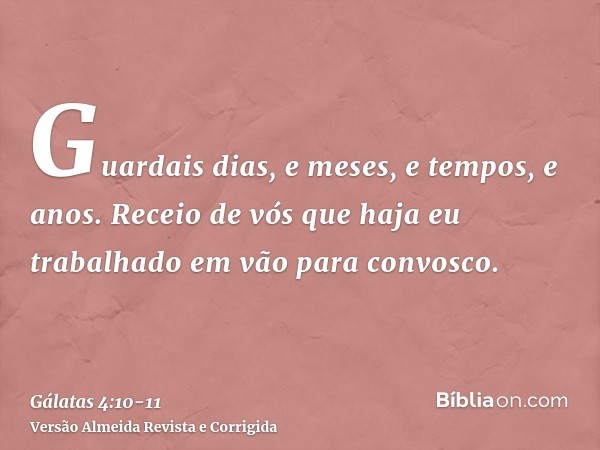 Guardais dias, e meses, e tempos, e anos.Receio de vós que haja eu trabalhado em vão para convosco.