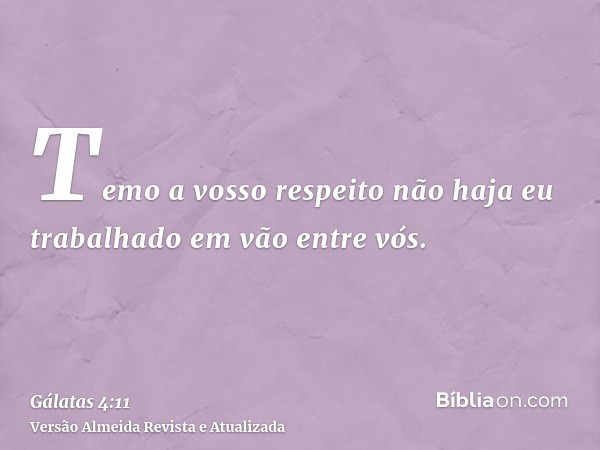 Temo a vosso respeito não haja eu trabalhado em vão entre vós.