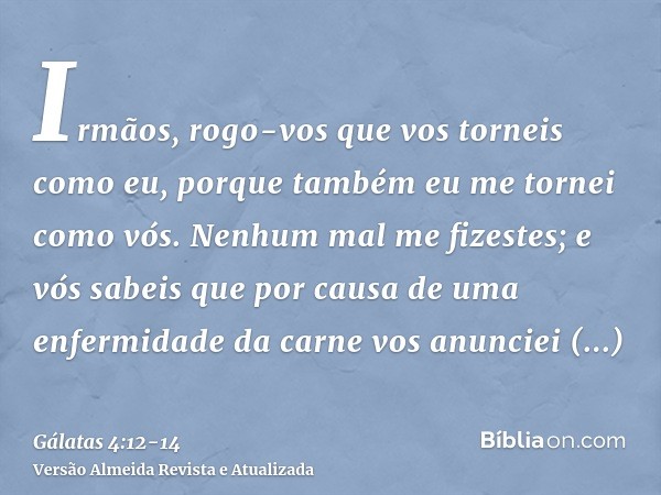 Irmãos, rogo-vos que vos torneis como eu, porque também eu me tornei como vós. Nenhum mal me fizestes;e vós sabeis que por causa de uma enfermidade da carne vos