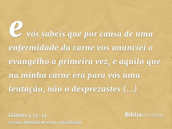 e vós sabeis que por causa de uma enfermidade da carne vos anunciei o evangelho a primeira vez,e aquilo que na minha carne era para vós uma tentação, não o desp