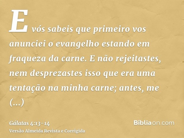 E vós sabeis que primeiro vos anunciei o evangelho estando em fraqueza da carne.E não rejeitastes, nem desprezastes isso que era uma tentação na minha carne; an