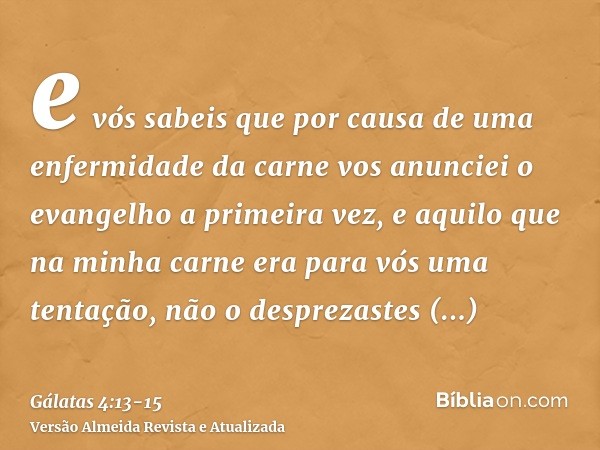 e vós sabeis que por causa de uma enfermidade da carne vos anunciei o evangelho a primeira vez,e aquilo que na minha carne era para vós uma tentação, não o desp