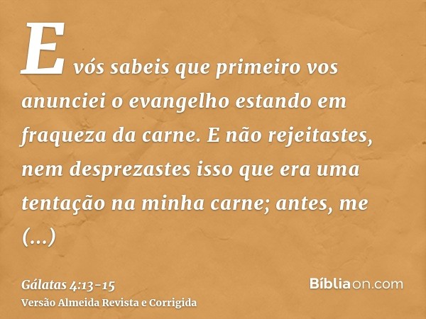 E vós sabeis que primeiro vos anunciei o evangelho estando em fraqueza da carne.E não rejeitastes, nem desprezastes isso que era uma tentação na minha carne; an