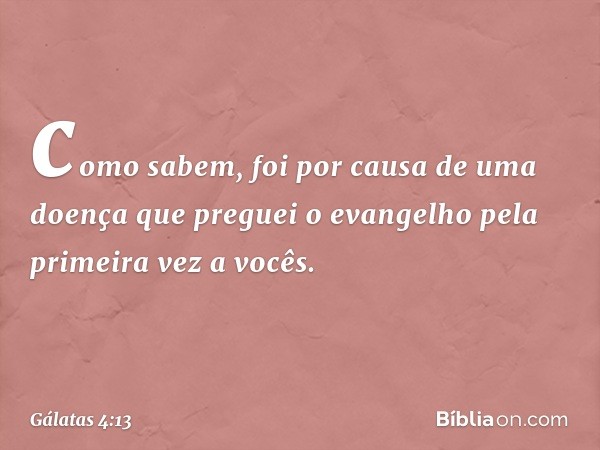 como sabem, foi por causa de uma doença que preguei o evangelho pela primeira vez a vocês. -- Gálatas 4:13