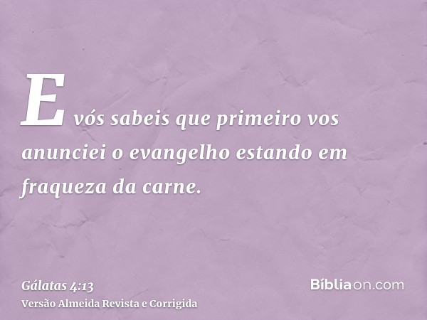 E vós sabeis que primeiro vos anunciei o evangelho estando em fraqueza da carne.