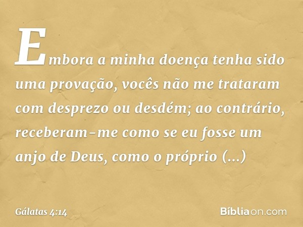 Embora a minha doença tenha sido uma provação, vocês não me trataram com desprezo ou desdém; ao contrário, receberam-me como se eu fosse um anjo de Deus, como o