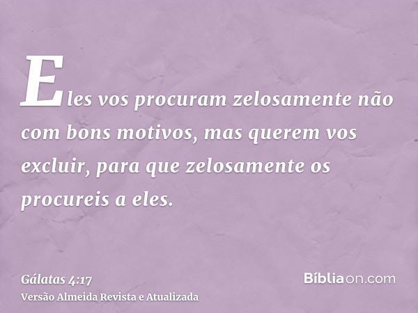 Eles vos procuram zelosamente não com bons motivos, mas querem vos excluir, para que zelosamente os procureis a eles.