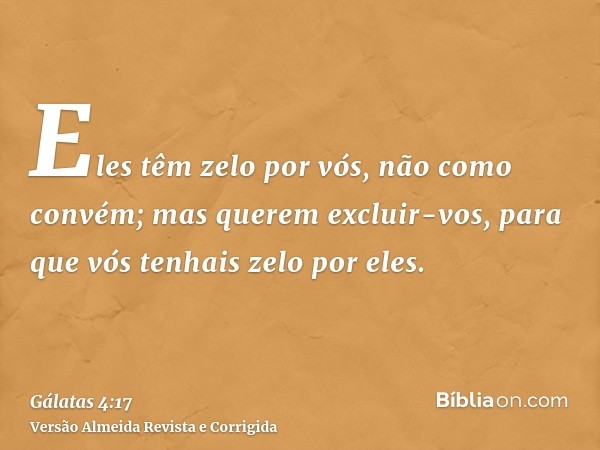 Eles têm zelo por vós, não como convém; mas querem excluir-vos, para que vós tenhais zelo por eles.