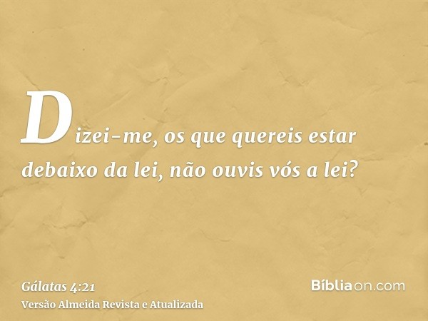 Dizei-me, os que quereis estar debaixo da lei, não ouvis vós a lei?