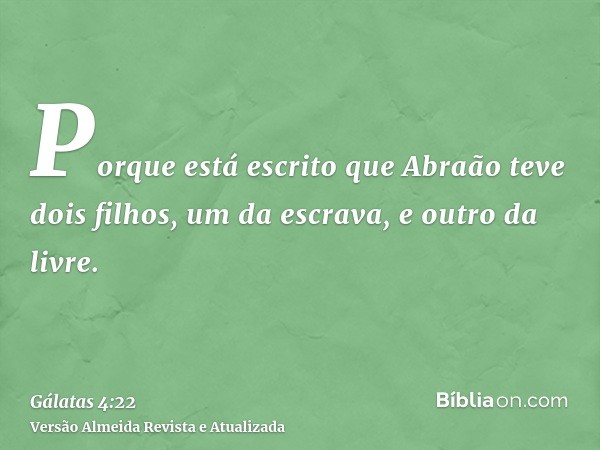 Porque está escrito que Abraão teve dois filhos, um da escrava, e outro da livre.