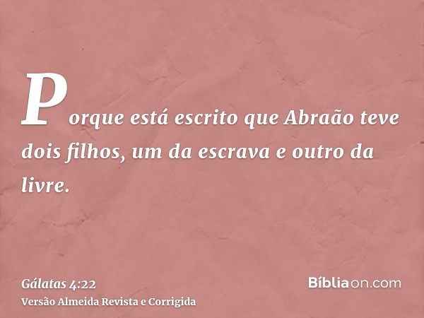 Porque está escrito que Abraão teve dois filhos, um da escrava e outro da livre.