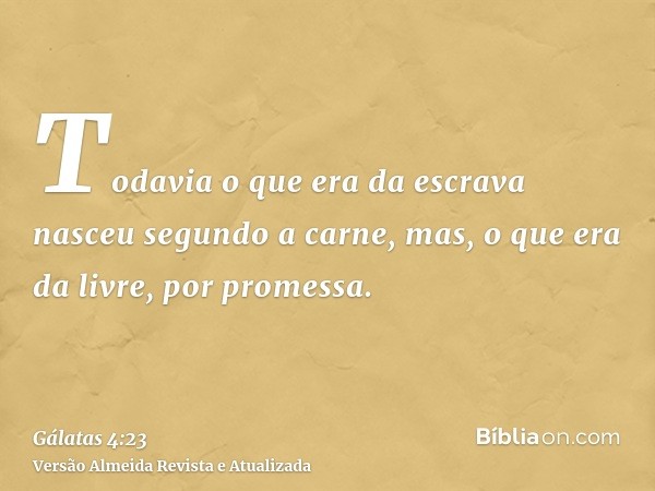 Todavia o que era da escrava nasceu segundo a carne, mas, o que era da livre, por promessa.