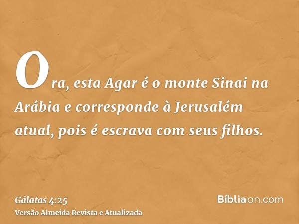 Ora, esta Agar é o monte Sinai na Arábia e corresponde à Jerusalém atual, pois é escrava com seus filhos.