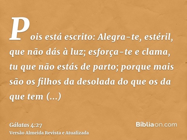 Pois está escrito: Alegra-te, estéril, que não dás à luz; esforça-te e clama, tu que não estás de parto; porque mais são os filhos da desolada do que os da que 