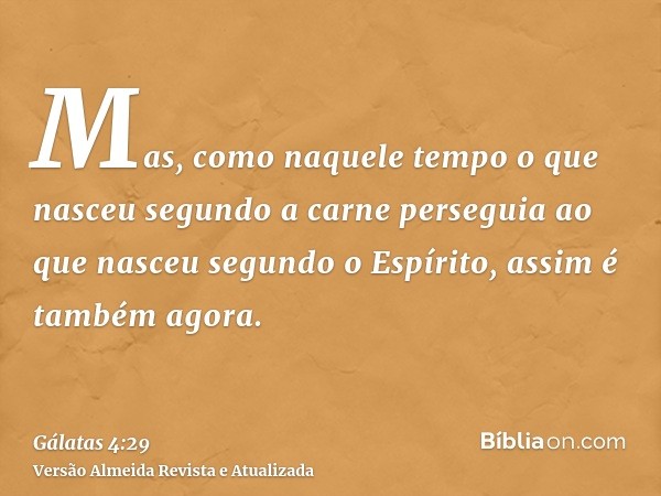 Mas, como naquele tempo o que nasceu segundo a carne perseguia ao que nasceu segundo o Espírito, assim é também agora.