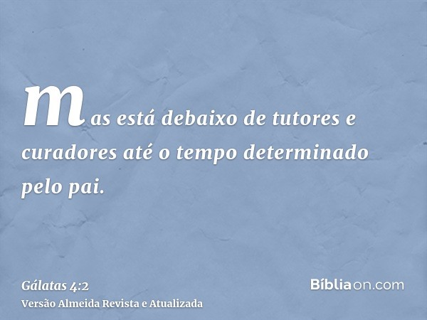 mas está debaixo de tutores e curadores até o tempo determinado pelo pai.