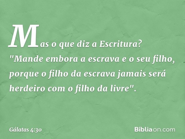 Mas o que diz a Escritura? "Mande embora a escrava e o seu filho, porque o filho da escrava jamais será herdeiro com o filho da livre". -- Gálatas 4:30