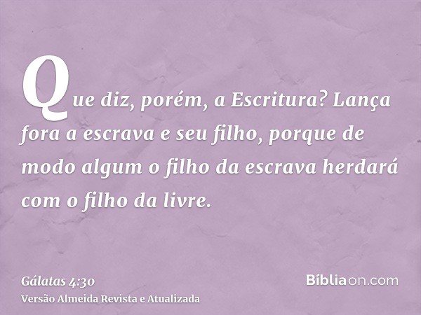 Que diz, porém, a Escritura? Lança fora a escrava e seu filho, porque de modo algum o filho da escrava herdará com o filho da livre.