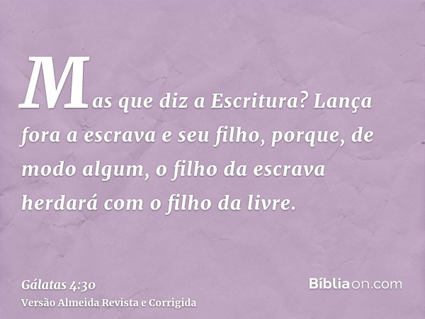Mas que diz a Escritura? Lança fora a escrava e seu filho, porque, de modo algum, o filho da escrava herdará com o filho da livre.