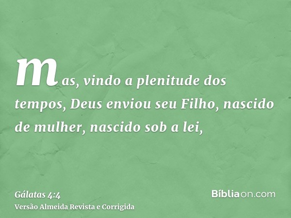 mas, vindo a plenitude dos tempos, Deus enviou seu Filho, nascido de mulher, nascido sob a lei,